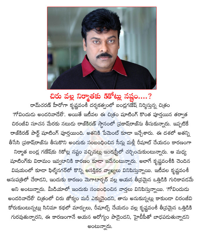 chiranjeevi,govindudu andarivadele movie,re shoot,5 crores loss,bandla ganesh babu,krishna vamsi,chiru hand in govindudu andarivadele making,ram charan  chiranjeevi, govindudu andarivadele movie, re shoot, 5 crores loss, bandla ganesh babu, krishna vamsi, chiru hand in govindudu andarivadele making, ram charan