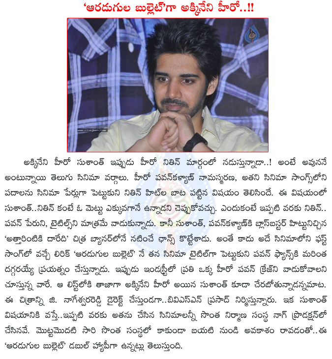 sushanth,akkineni hero,pawan kalyan way,sushanth uses pawan kalyan,sushanth in nithin way,aaradugula bullet,attarintiki daaredi,sushanth new movie in attarintiki daaredi banner,bvsn prasad,g nageswara reddy  sushanth, akkineni hero, pawan kalyan way, sushanth uses pawan kalyan, sushanth in nithin way, aaradugula bullet, attarintiki daaredi, sushanth new movie in attarintiki daaredi banner, bvsn prasad, g nageswara reddy